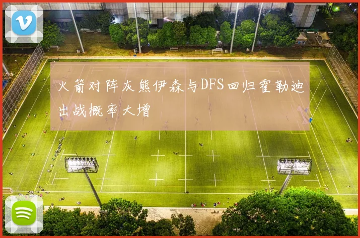 火箭对阵灰熊伊森与DFS回归霍勒迪出战概率大增