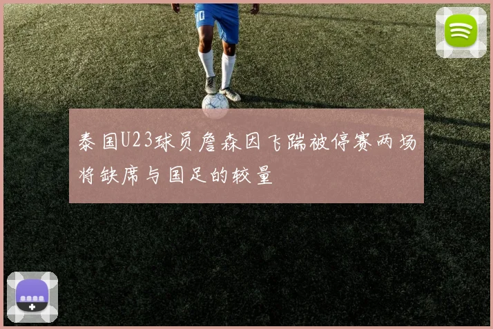 泰国U23球员詹森因飞踹被停赛两场将缺席与国足的较量