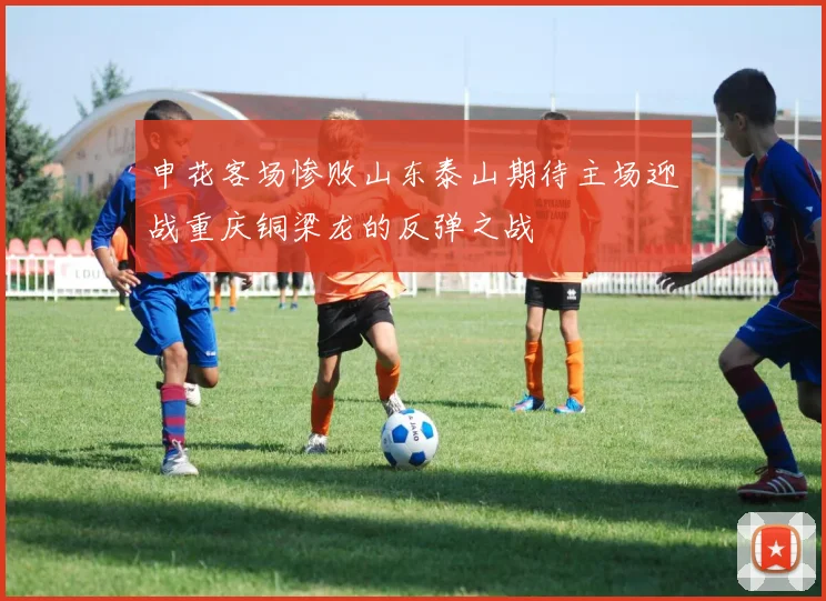 申花客场惨败山东泰山期待主场迎战重庆铜梁龙的反弹之战