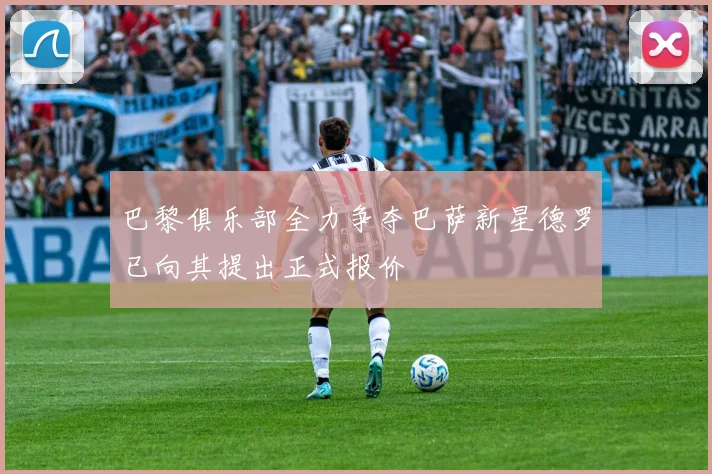 巴黎俱乐部全力争夺巴萨新星德罗已向其提出正式报价